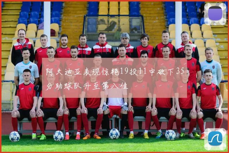 阿夫迪亚表现惊艳19投11中砍下35分助球队升至第八位