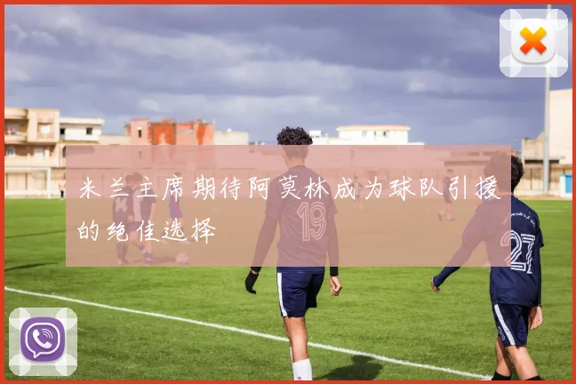 米兰主席期待阿莫林成为球队引援的绝佳选择