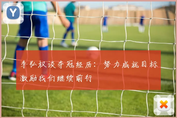 李弘权谈夺冠经历：努力成就目标激励我们继续前行