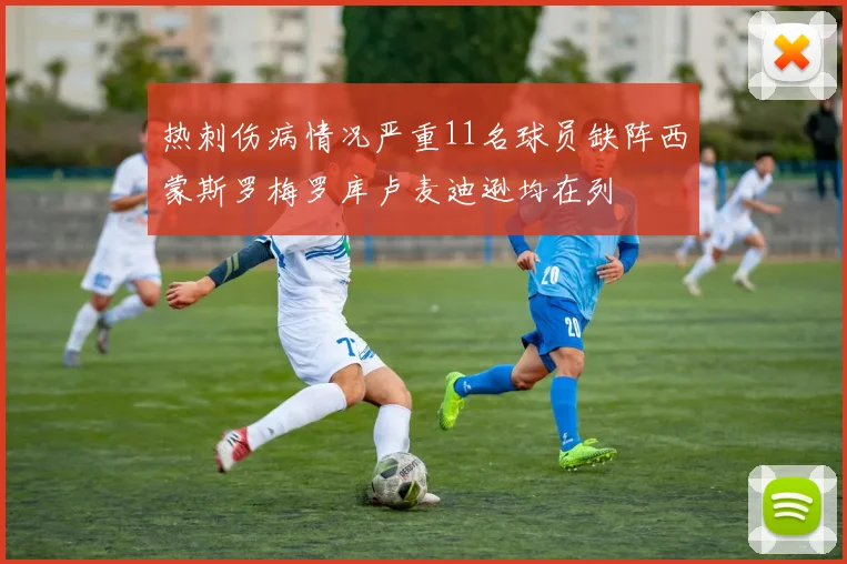 热刺伤病情况严重11名球员缺阵西蒙斯罗梅罗库卢麦迪逊均在列