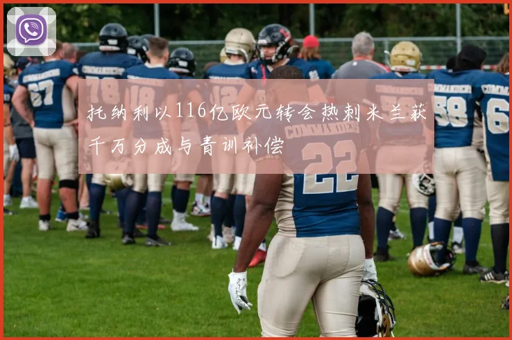 托纳利以116亿欧元转会热刺米兰获千万分成与青训补偿