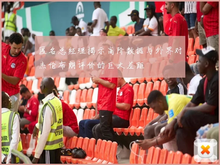 匿名总经理揭示高阶数据与外界对杰伦布朗评价的巨大差距