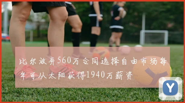 比尔放弃560万合同选择自由市场每年可从太阳获得1940万薪资