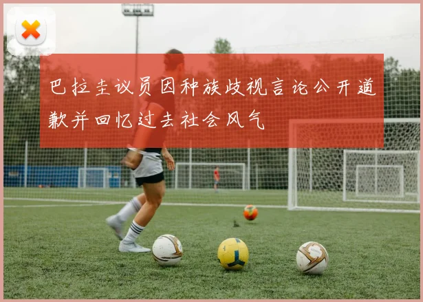 巴拉圭议员因种族歧视言论公开道歉并回忆过去社会风气