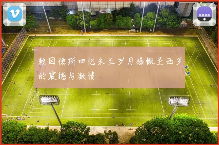 赖因德斯回忆米兰岁月感慨圣西罗的震撼与激情