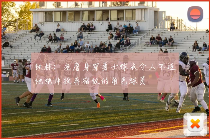 铁林：老詹身穿勇士球衣令人不适他绝非投奔宿敌的角色球员